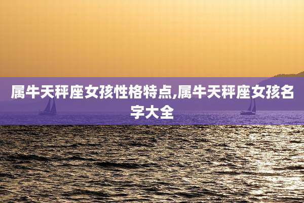 属牛天秤座女孩性格特点,属牛天秤座女孩名字大全