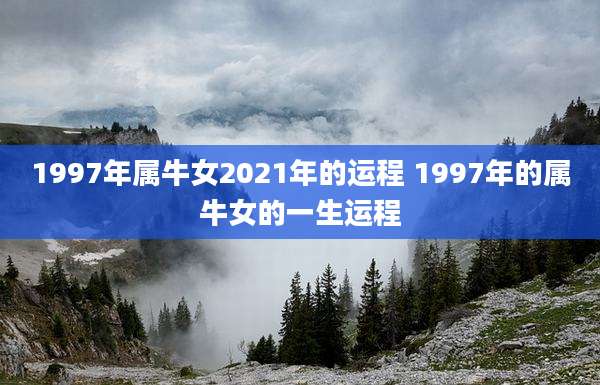 1997年属牛女2021年的运程 1997年的属牛女的一生运程