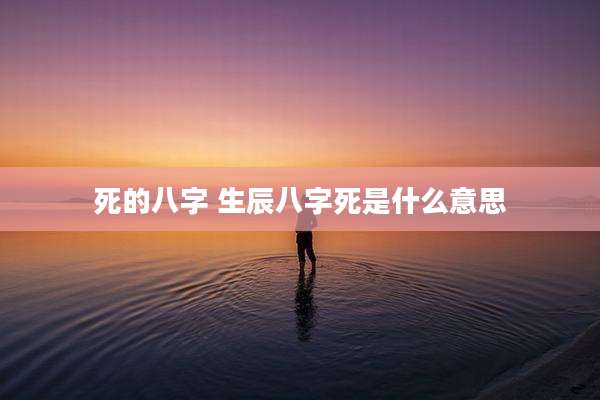 死的八字 生辰八字死是什么意思