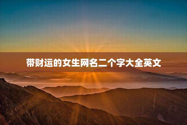 带财运的女生网名二个字大全英文
