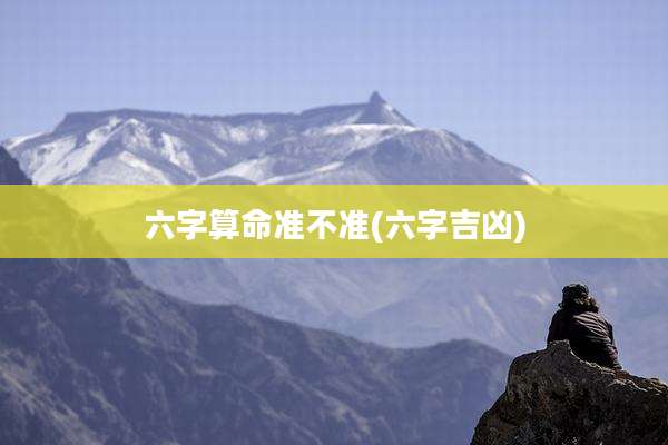 六字算命准不准(六字吉凶)