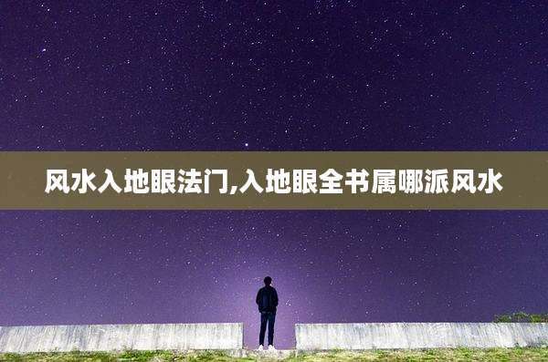 风水入地眼法门,入地眼全书属哪派风水
