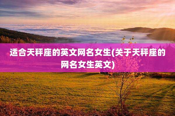 适合天秤座的英文网名女生(关于天秤座的网名女生英文)