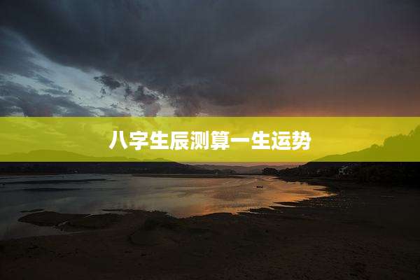 八字生辰测算一生运势