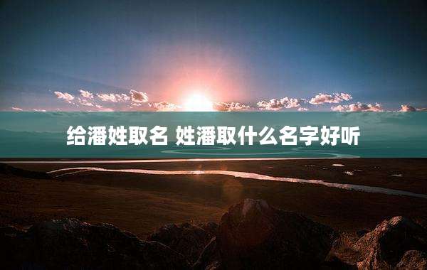 给潘姓取名 姓潘取什么名字好听