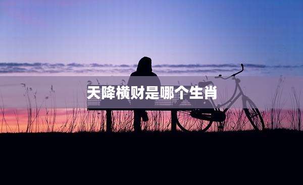 天降横财是哪个生肖