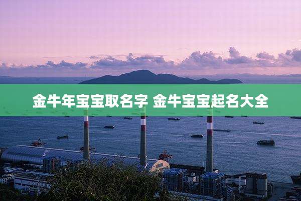 金牛年宝宝取名字 金牛宝宝起名大全