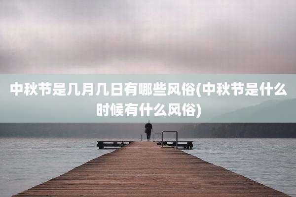 中秋节是几月几日有哪些风俗(中秋节是什么时候有什么风俗)