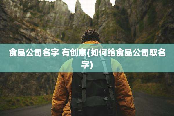 食品公司名字 有创意(如何给食品公司取名字)