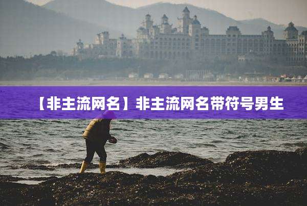 【非主流网名】非主流网名带符号男生