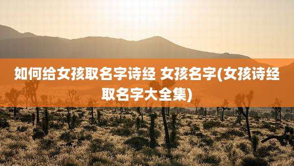 如何给女孩取名字诗经 女孩名字(女孩诗经取名字大全集)