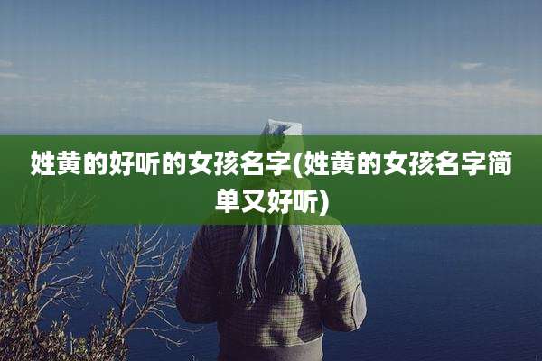 姓黄的好听的女孩名字(姓黄的女孩名字简单又好听)