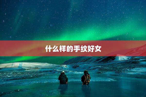 什么样的手纹好女