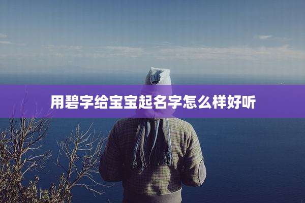用碧字给宝宝起名字怎么样好听