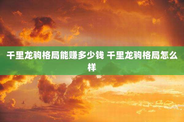 千里龙驹格局能赚多少钱 千里龙驹格局怎么样