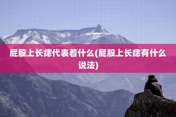 屁股上长痣代表着什么(屁股上长痣有什么说法)