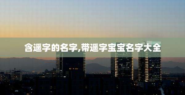 含遥字的名字,带遥字宝宝名字大全