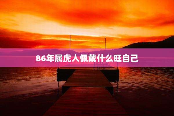 86年属虎人佩戴什么旺自己