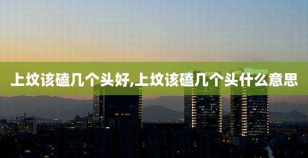 上坟该磕几个头好,上坟该磕几个头什么意思