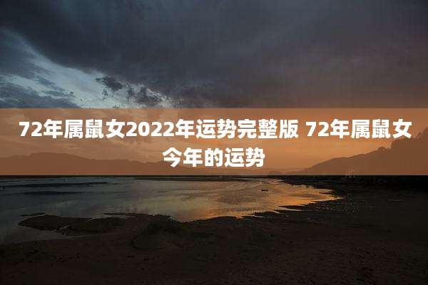 72年属鼠女2022年运势完整版 72年属鼠女今年的运势