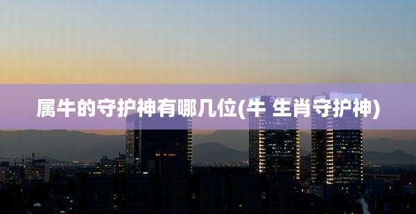 属牛的守护神有哪几位(牛 生肖守护神)