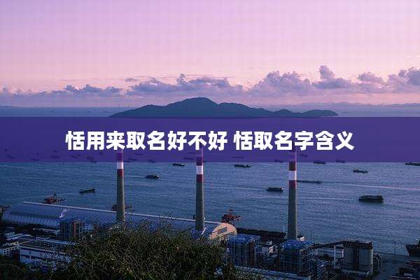 恬用来取名好不好 恬取名字含义