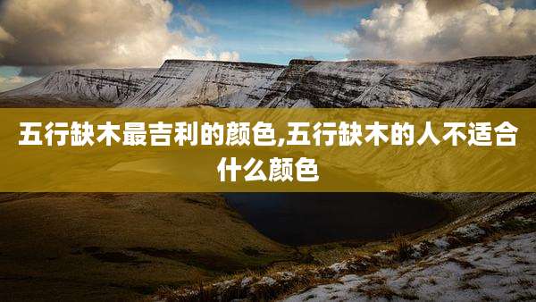 五行缺木最吉利的颜色,五行缺木的人不适合什么颜色