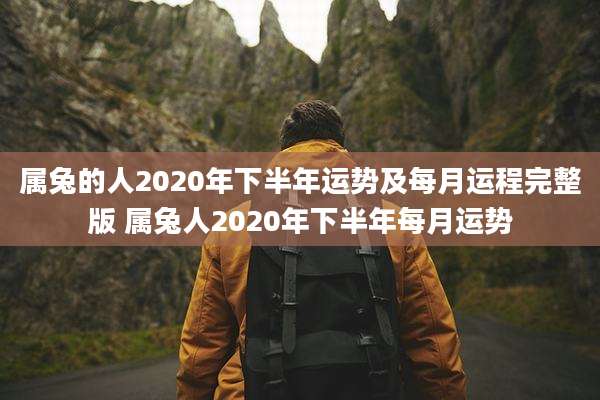 属兔的人2020年下半年运势及每月运程完整版 属兔人2020年下半年每月运势