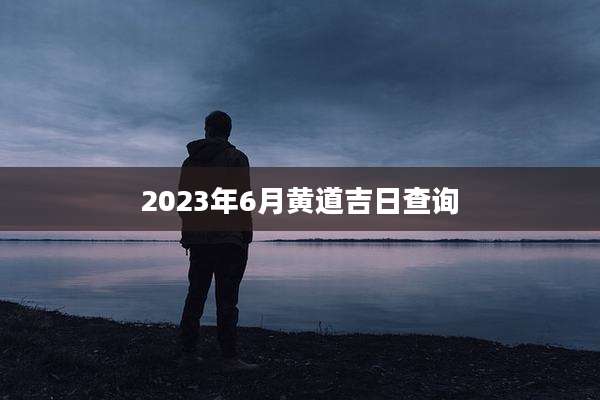 2023年6月黄道吉日查询