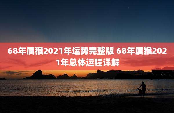 68年属猴2021年运势完整版 68年属猴2021年总体运程详解
