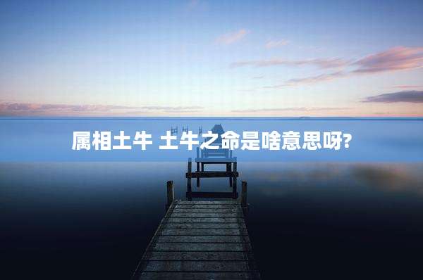 属相土牛 土牛之命是啥意思呀?