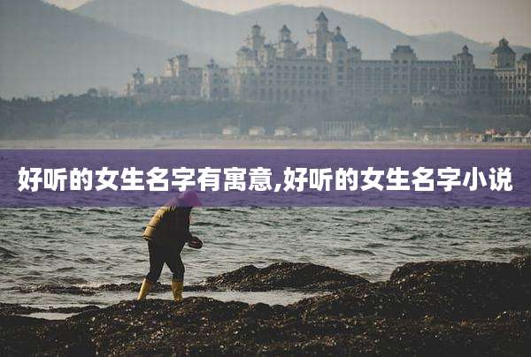 好听的女生名字有寓意,好听的女生名字小说