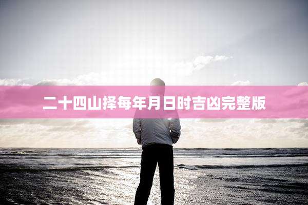 二十四山择每年月日时吉凶完整版