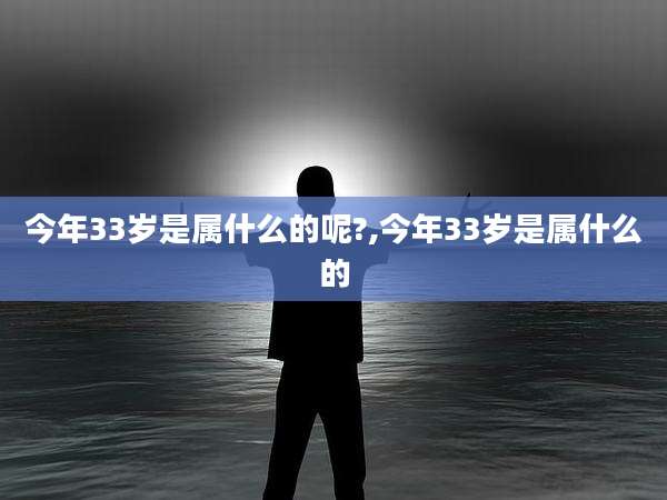 今年33岁是属什么的呢?,今年33岁是属什么的