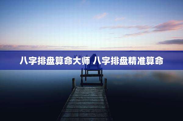 八字排盘算命大师 八字排盘精准算命