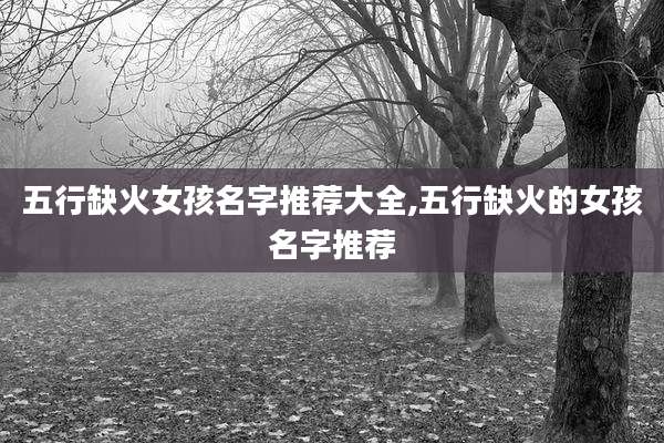 五行缺火女孩名字推荐大全,五行缺火的女孩名字推荐