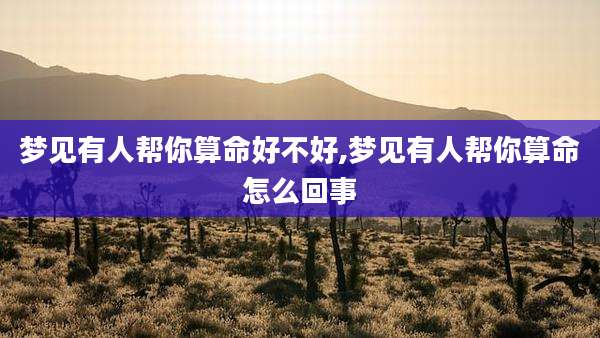 梦见有人帮你算命好不好,梦见有人帮你算命怎么回事