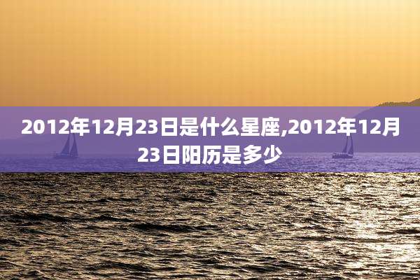 2012年12月23日是什么星座,2012年12月23日阳历是多少