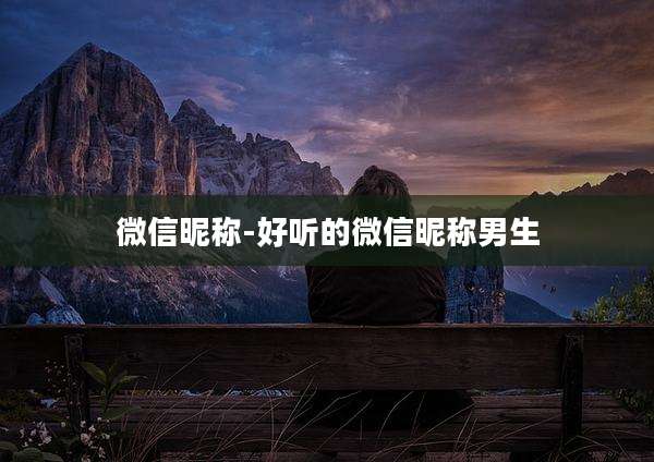 微信昵称-好听的微信昵称男生