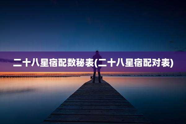 二十八星宿配数秘表(二十八星宿配对表)