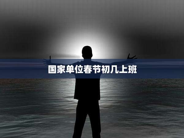 国家单位春节初几上班