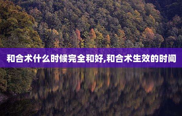 和合术什么时候完全和好,和合术生效的时间
