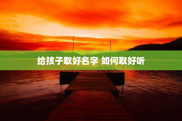 给孩子取好名字 如何取好听