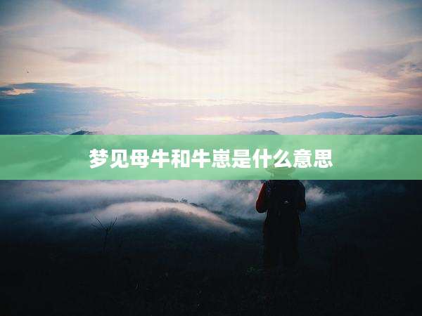 梦见母牛和牛崽是什么意思