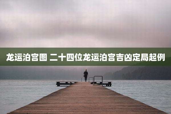 龙运泊宫图 二十四位龙运泊宫吉凶定局起例