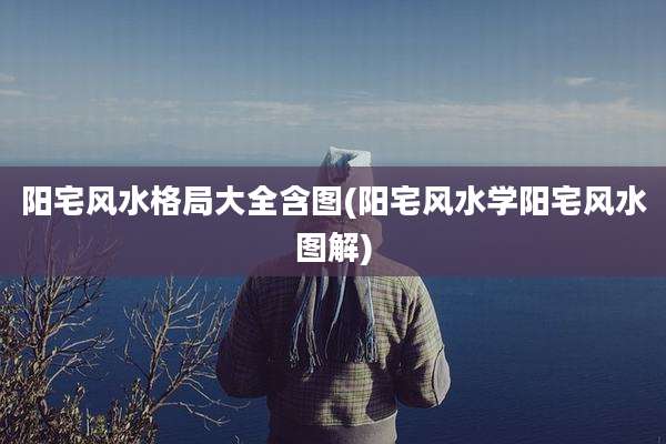 阳宅风水格局大全含图(阳宅风水学阳宅风水图解)