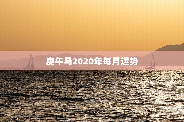 庚午马2020年每月运势