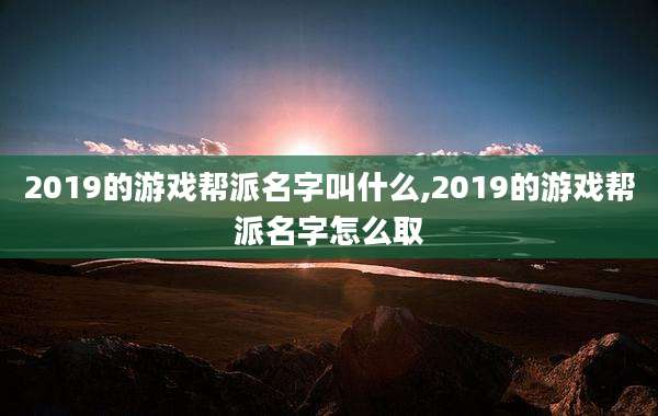 2019的游戏帮派名字叫什么,2019的游戏帮派名字怎么取