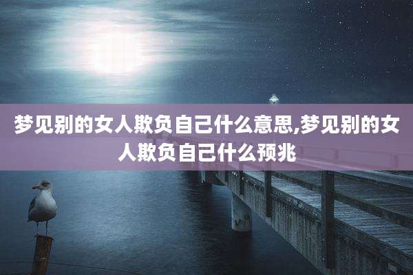 梦见别的女人欺负自己什么意思,梦见别的女人欺负自己什么预兆