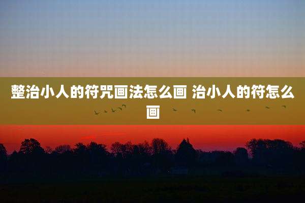 整治小人的符咒画法怎么画 治小人的符怎么画